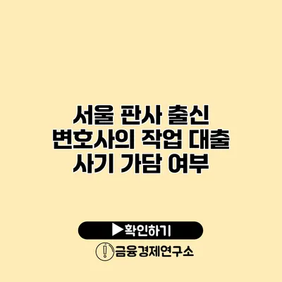 서울 판사 출신 변호사의 작업 대출 사기 가담 여부