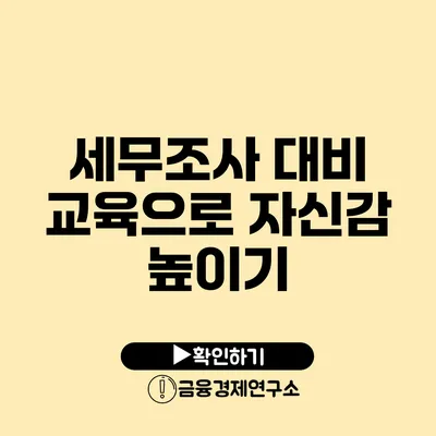 세무조사 대비 교육으로 자신감 높이기