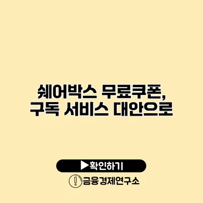 쉐어박스 무료쿠폰, 구독 서비스 대안으로