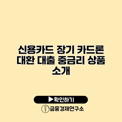 신용카드 장기 카드론 대환 대출 중금리 상품 소개