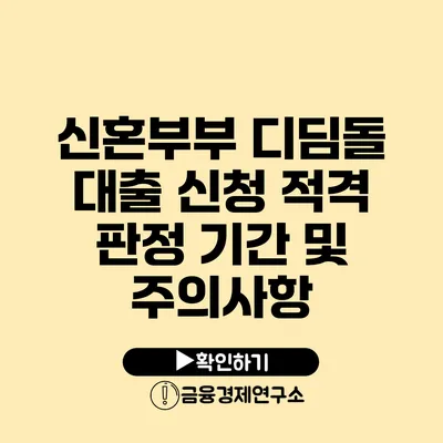 신혼부부 디딤돌 대출 신청 적격 판정 기간 및 주의사항