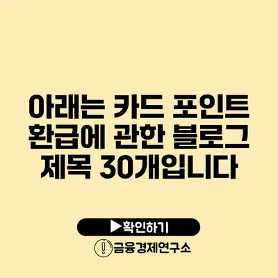 아래는 카드 포인트 환급에 관한 블로그 제목 30개입니다: