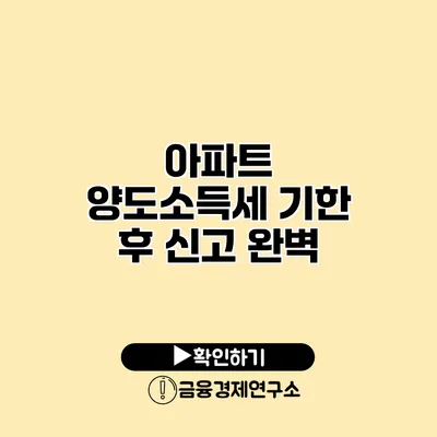 아파트 양도소득세 기한 후 신고 완벽