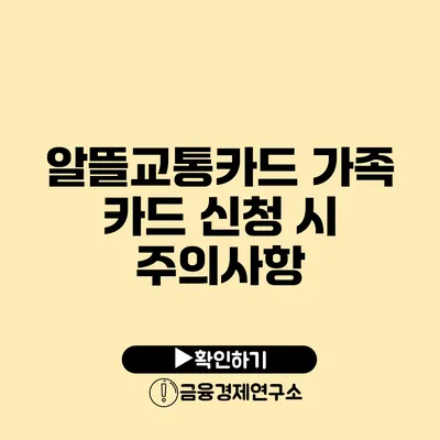 알뜰교통카드 가족 카드 신청 시 주의사항