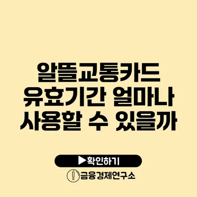 알뜰교통카드 유효기간 얼마나 사용할 수 있을까?