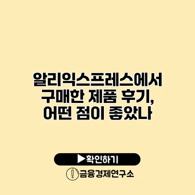 알리익스프레스에서 구매한 제품 후기, 어떤 점이 좋았나?