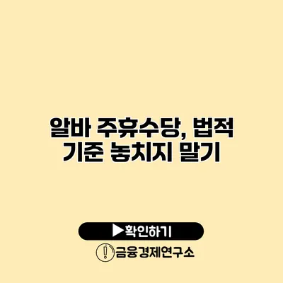 알바 주휴수당, 법적 기준 놓치지 말기