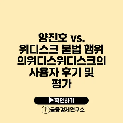 양진호 vs. 위디스크 불법 행위의위디스위디스크의 사용자 후기 및 평가