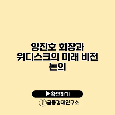 양진호 회장과 위디스크의 미래 비전 논의