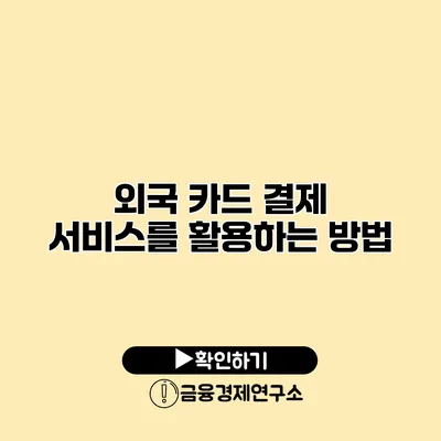 외국 카드 결제 서비스를 활용하는 방법