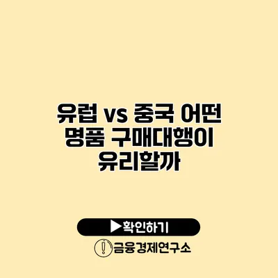 유럽 vs 중국 어떤 명품 구매대행이 유리할까?