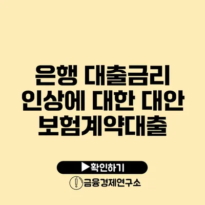 은행 대출금리 인상에 대한 대안 보험계약대출