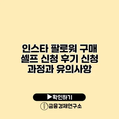 인스타 팔로워 구매 셀프 신청 후기 신청 과정과 유의사항