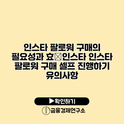 인스타 팔로워 구매의 필요성과 효�인스타 인스타 팔로워 구매 셀프 진행하기 유의사항