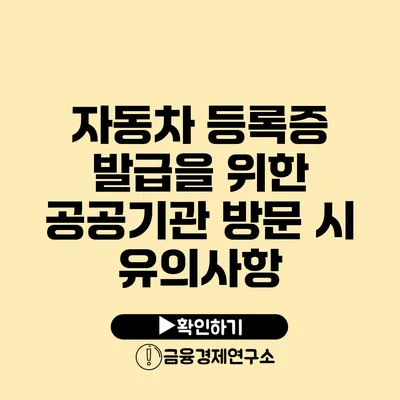 자동차 등록증 발급을 위한 공공기관 방문 시 유의사항