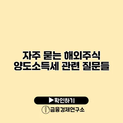 자주 묻는 해외주식 양도소득세 관련 질문들