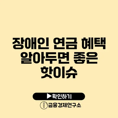 장애인 연금 혜택: 알아두면 좋은 핫이슈