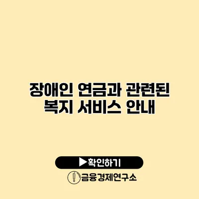 장애인 연금과 관련된 복지 서비스 안내