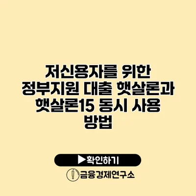 저신용자를 위한 정부지원 대출 햇살론과 햇살론15 동시 사용 방법