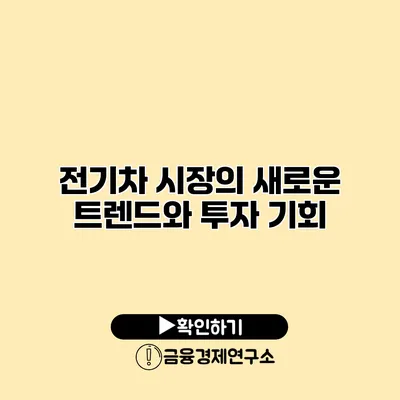 전기차 시장의 새로운 트렌드와 투자 기회