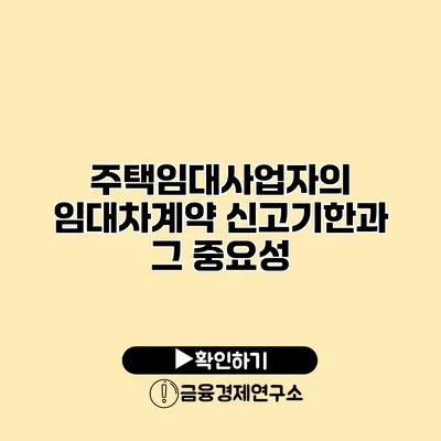 주택임대사업자의 임대차계약 신고기한과 그 중요성