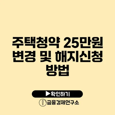 주택청약 25만원 변경 및 해지신청 방법