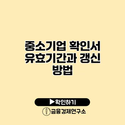 중소기업 확인서 유효기간과 갱신 방법