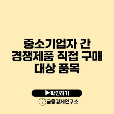 중소기업자 간 경쟁제품 직접 구매 대상 품목