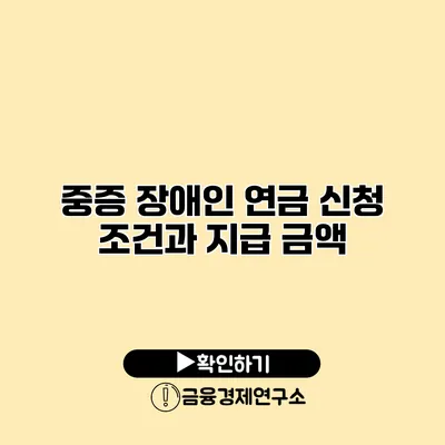 중증 장애인 연금 신청 조건과 지급 금액