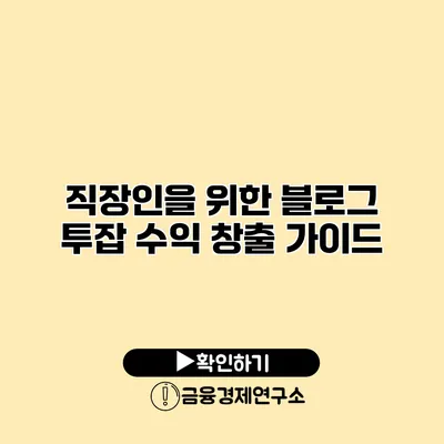 직장인을 위한 블로그 투잡 수익 창출 가이드