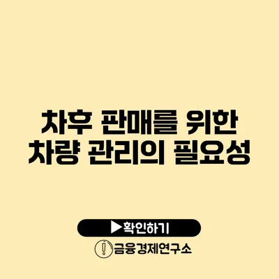 차후 판매를 위한 차량 관리의 필요성