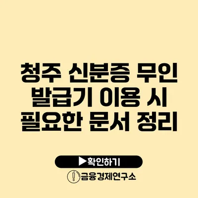 청주 신분증 무인 발급기 이용 시 필요한 문서 정리
