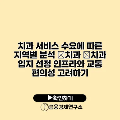 치과 서비스 수요에 따른 지역별 분석 �치과 �치과 입지 선정 인프라와 교통 편의성 고려하기