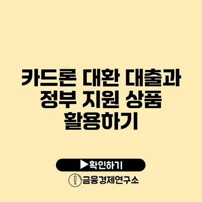 카드론 대환 대출과 정부 지원 상품 활용하기