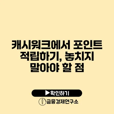 캐시워크에서 포인트 적립하기, 놓치지 말아야 할 점