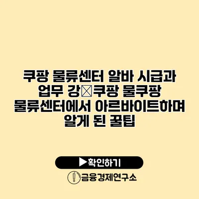 쿠팡 물류센터 알바 시급과 업무 강�쿠팡 물쿠팡 물류센터에서 아르바이트하며 알게 된 꿀팁