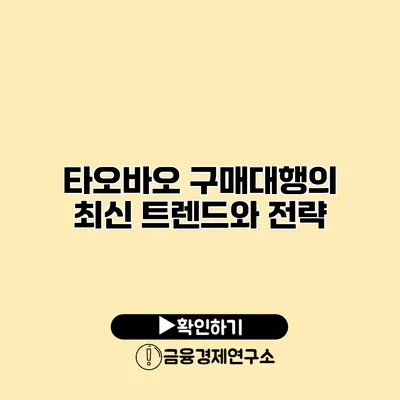 타오바오 구매대행의 최신 트렌드와 전략