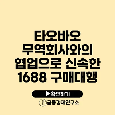 타오바오 무역회사와의 협업으로 신속한 1688 구매대행