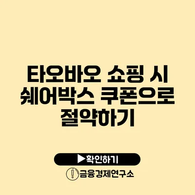 타오바오 쇼핑 시 쉐어박스 쿠폰으로 절약하기