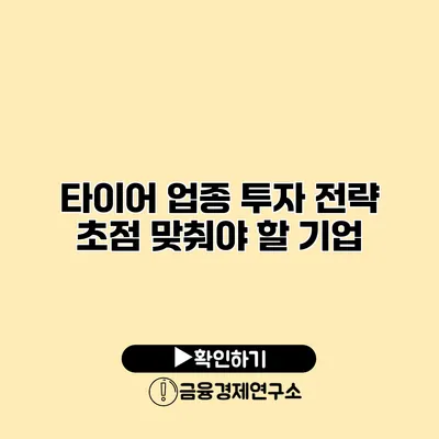 타이어 업종 투자 전략 초점 맞춰야 할 기업