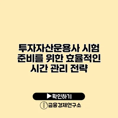 투자자산운용사 시험 준비를 위한 효율적인 시간 관리 전략