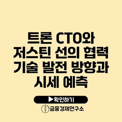 트론 CTO와 저스틴 선의 협력 기술 발전 방향과 시세 예측