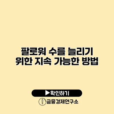 팔로워 수를 늘리기 위한 지속 가능한 방법