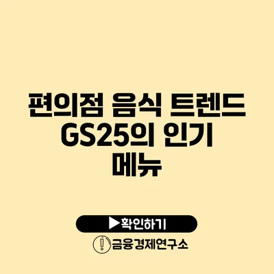 편의점 음식 트렌드: GS25의 인기 메뉴