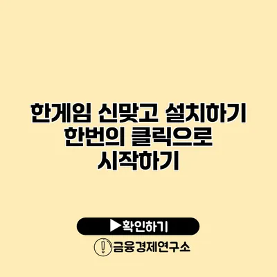 한게임 신맞고 설치하기 한번의 클릭으로 시작하기