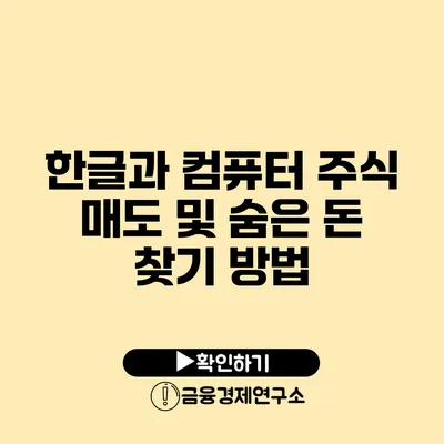 한글과 컴퓨터 주식 매도 및 숨은 돈 찾기 방법