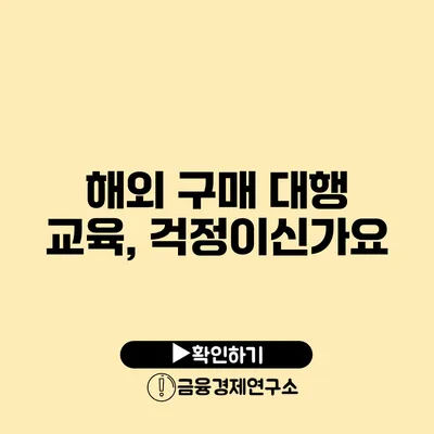 해외 구매 대행 교육, 걱정이신가요?