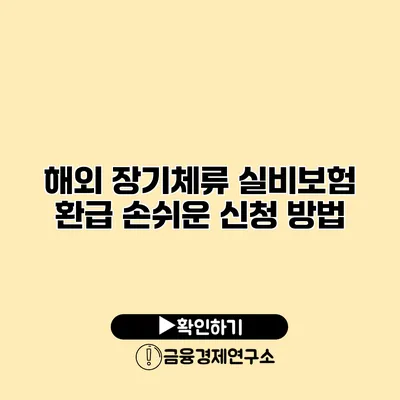 해외 장기체류 실비보험 환급 손쉬운 신청 방법