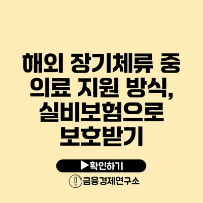 해외 장기체류 중 의료 지원 방식, 실비보험으로 보호받기