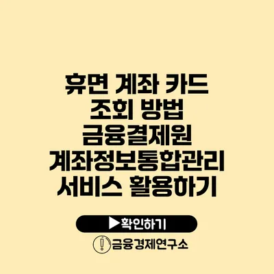 휴면 계좌 카드 조회 방법 금융결제원 계좌정보통합관리 서비스 활용하기